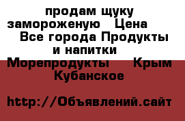 продам щуку замороженую › Цена ­ 87 - Все города Продукты и напитки » Морепродукты   . Крым,Кубанское